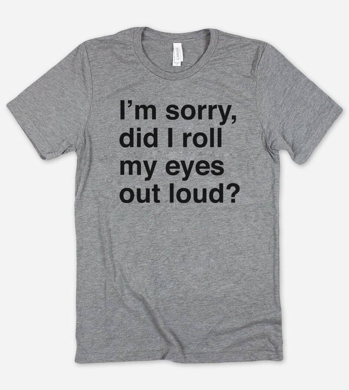 Sorry Did I Roll My Eyes? - Funny Nerd Sassy Cute T-Shirt
