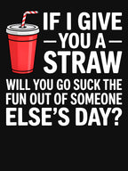 If I Give You a Straw Will You Go Suck the Fun Out Sassy by KarimSoCute Unisex T-shirt, Sweatshirt, Hoodie, Long Sleeve Tee
