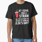 If I Give You a Straw Will You Go Suck the Fun Out Sassy by KarimSoCute Unisex T-shirt, Sweatshirt, Hoodie, Long Sleeve Tee