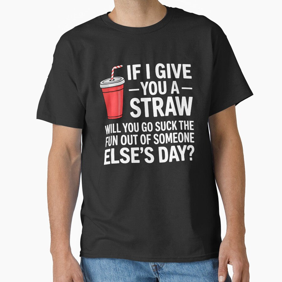 If I Give You a Straw Will You Go Suck the Fun Out Sassy by KarimSoCute Unisex T-shirt, Sweatshirt, Hoodie, Long Sleeve Tee